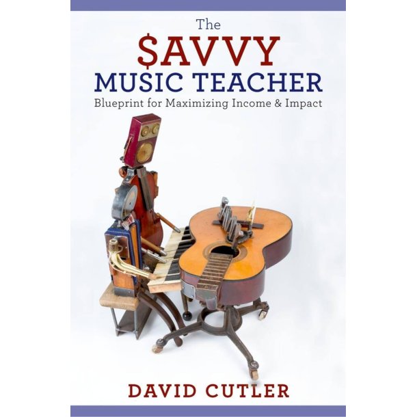 The Savvy Music Teacher : Blueprint for Maximizing Income & Impact