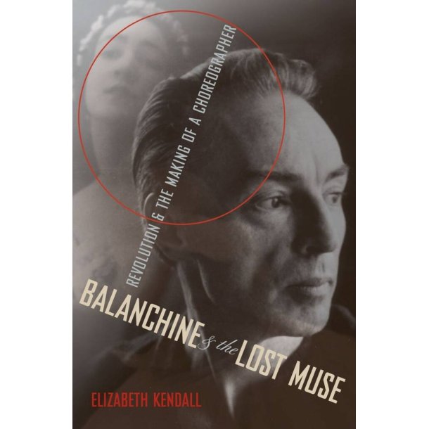 Balanchine and the Lost Muse : Revolution and the Making of a Choreographer