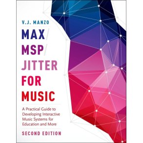 Max/MSP/Jitter for Music : A Practical Guide to Developing Interactive Music Systems for Education and More