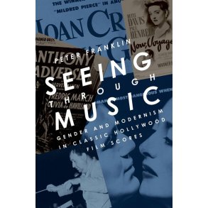 Seeing Through Music : Gender and Modernism in Classic Hollywood Film Scores