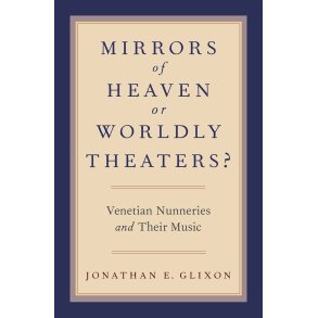 Mirrors of Heaven or Worldly Theaters? : Venetian Nunneries and Their Music