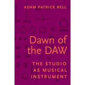 Dawn of the DAW : The Studio as Musical Instrument