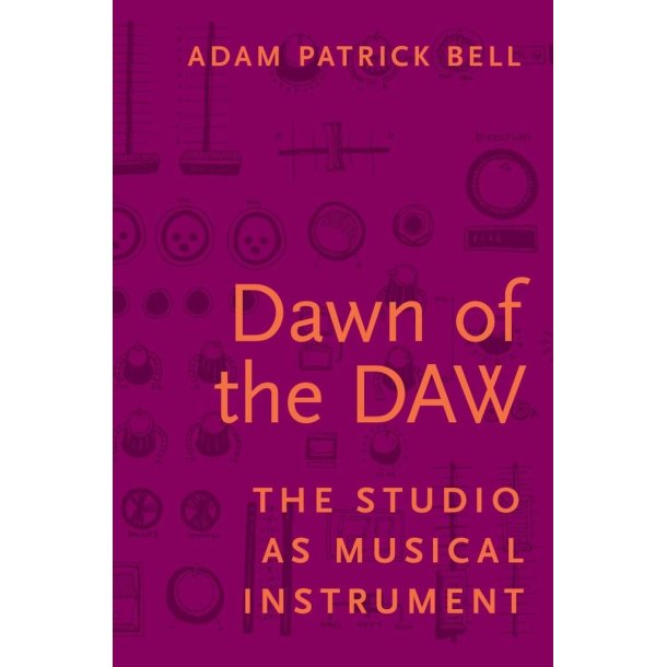 Dawn of the DAW : The Studio as Musical Instrument