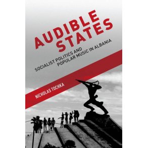 Audible States : Socialist Politics and Popular Music in Albania