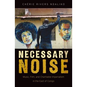 Necessary Noise : Music, Film, and Charitable Imperialism in the East of Congo
