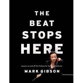 The Beat Stops Here : Lessons on and off the Podium for Today's Conductor