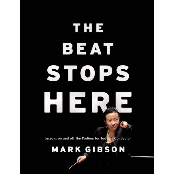 The Beat Stops Here : Lessons on and off the Podium for Today's Conductor