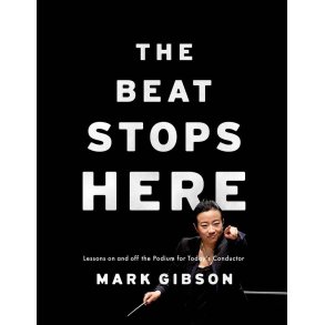 The Beat Stops Here : Lessons on and off the Podium for Today's Conductor