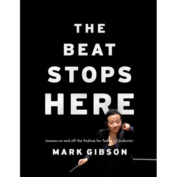 The Beat Stops Here : Lessons on and off the Podium for Today's Conductor