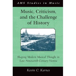 Music, Criticism and The Challenge Of History : Shaping Modern Musical Thought In Late Nineteenth-Century Vienna