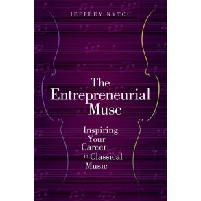 The Entrepreneurial Muse : Inspiring Your Career in Classical Music