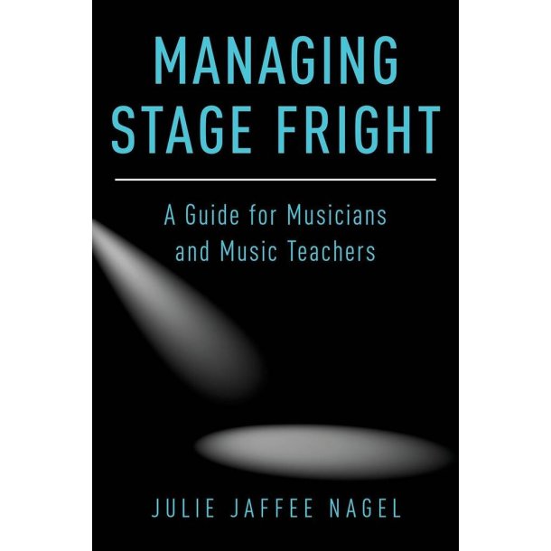 Managing Stage Fright : A Guide for Musicians and Music Teachers