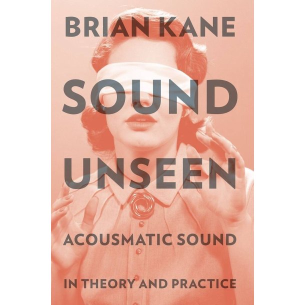 Sound Unseen : Acousmatic Sound In Theory and Practice