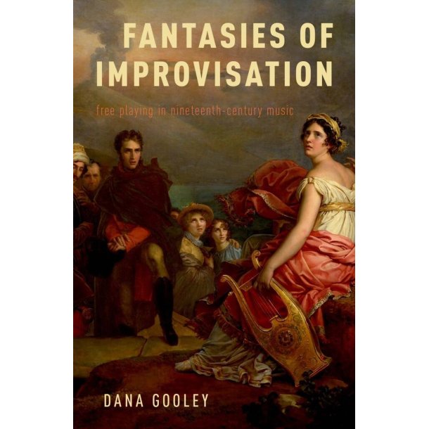 Fantasies of Improvisation : Free Playing in Nineteenth-Century Music