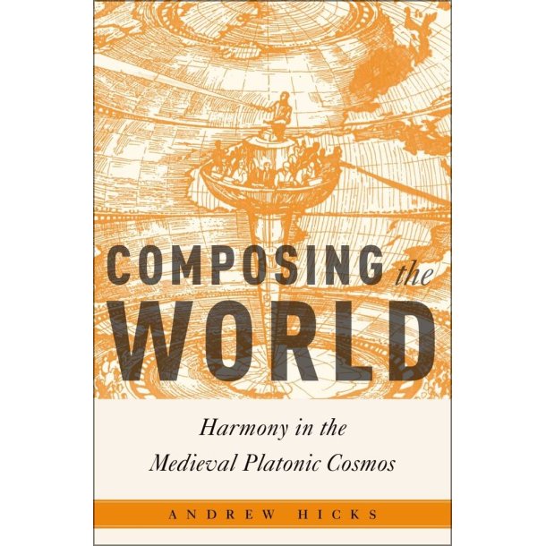 Composing the World : Harmony in the Medieval Platonic Cosmos