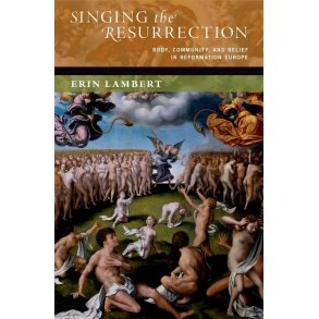 Singing the Resurrection : Body, Community, and Belief in Reformation Europe