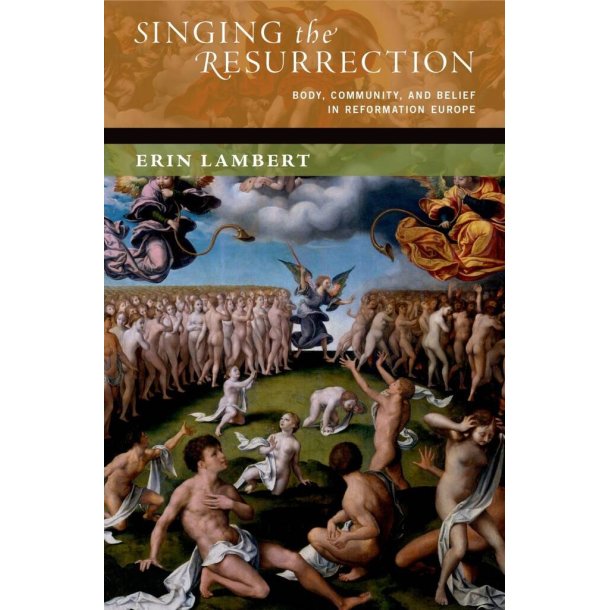 Singing the Resurrection : Body, Community, and Belief in Reformation Europe