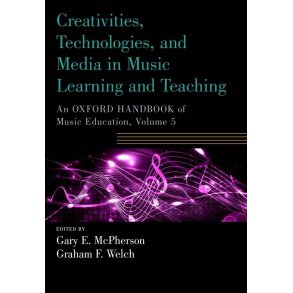 Creativities, Technologies, and Media in Music : Learning and Teaching An Oxford Handbook of Music Education, Volume 5