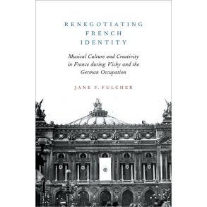 Renegotiating French Identity : Musical Culture and Creativity in France during Vichy and the German Occupation