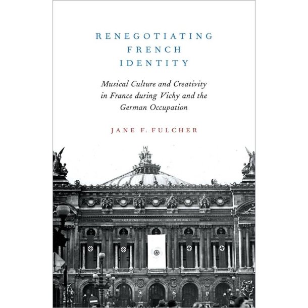 Renegotiating French Identity : Musical Culture and Creativity in France during Vichy and the German Occupation
