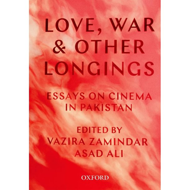 Love, War, and Other Longings : Essays on Cinema in Pakistan
