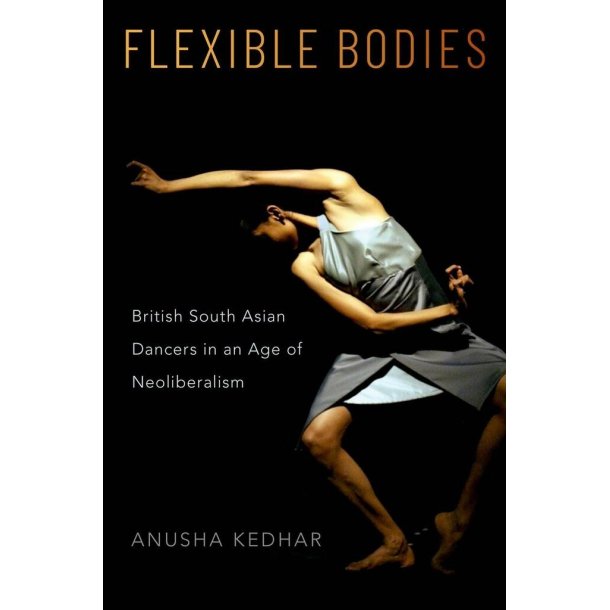 Flexible Bodies : British South Asian Dancers in an Age of Neoliberalism