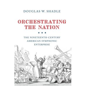 Orchestrating the Nation : The Nineteenth-Century American Symphonic Enterprise