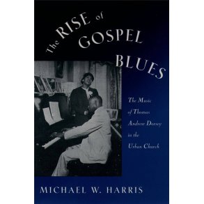 The Rise of Gospel Blues : The Music of Thomas Andrew Dorsey in the Urban Church