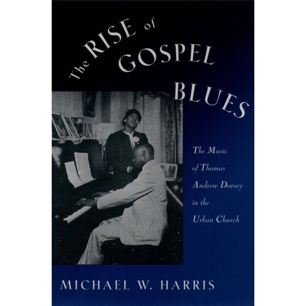 The Rise of Gospel Blues : The Music of Thomas Andrew Dorsey in the Urban Church
