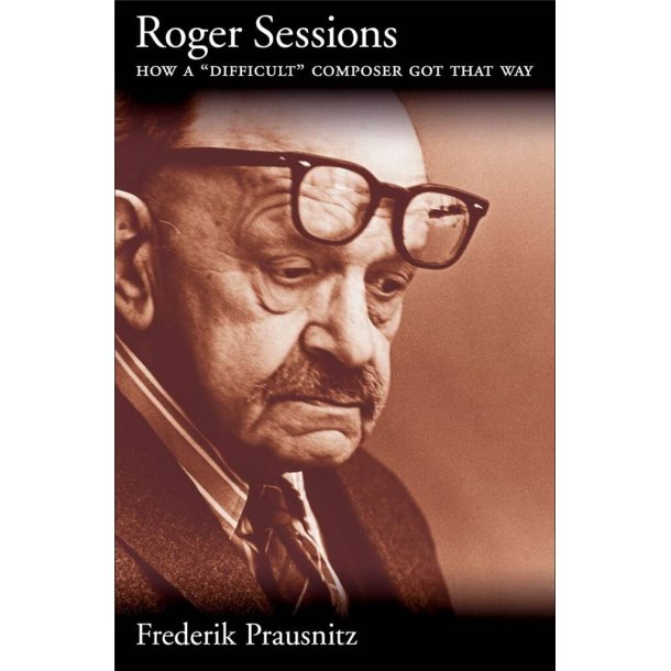 Roger Sessions : How a Difficult Composer Got That Way