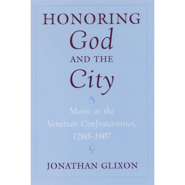 Honoring God and the City : Music at the Venetian Confraternities, 1260-1807