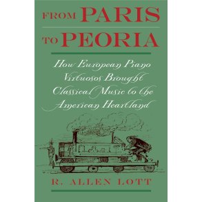 From Paris to Peoria : How European Piano Virtuosos Brought Classical Music to the American Heartland