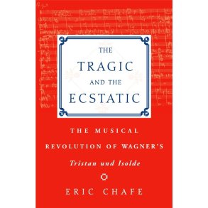 The Tragic and the Ecstatic : The Musical Revolution of Wagner's Tristan und Isolde