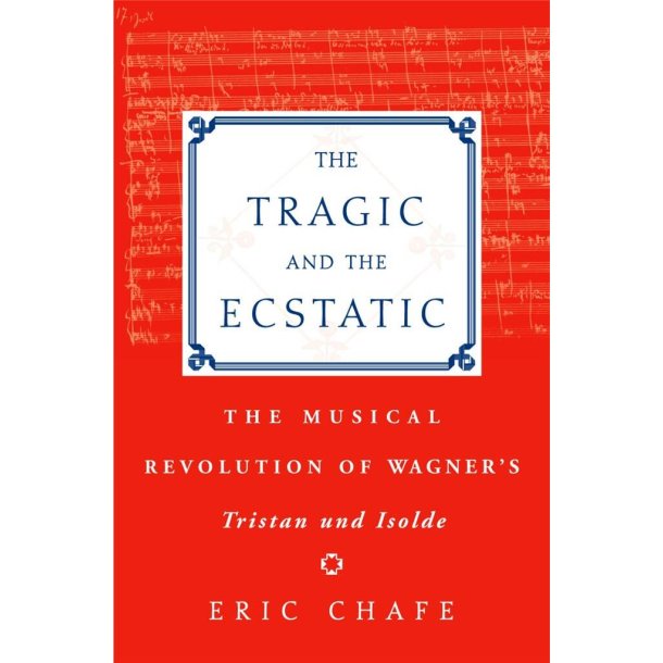 The Tragic and the Ecstatic : The Musical Revolution of Wagner's Tristan und Isolde