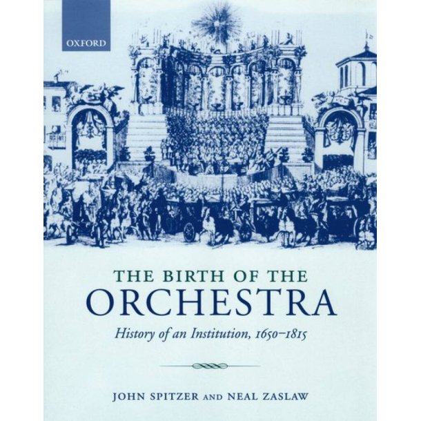 The Birth of the Orchestra : History of an Institution, 1650-1815