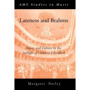 Lateness and Brahms : Music and Culture in the Twilight of Viennese Liberalism
