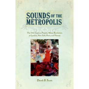 Sounds Of The Metropolis : The 19Th-Century Popular Music Revolution In London, New York, Paris, and Vienna
