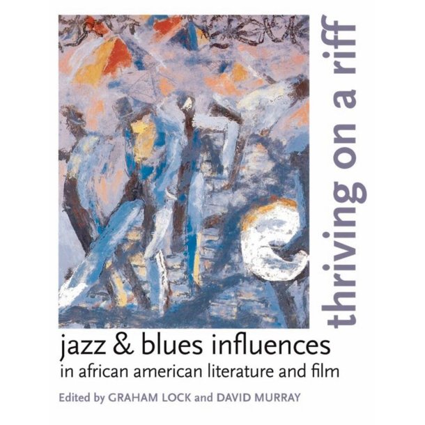Thriving on a Riff : Jazz and Blues Influences in African American Literature and Film