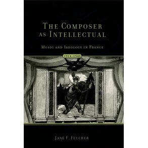 The Composer as Intellectual : Music and Ideology in France 1914-1940
