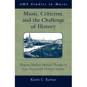 Music, Criticism, and the Challenge of History : Shaping Modern Musical Thought in Late Nineteenth-Century Vienna