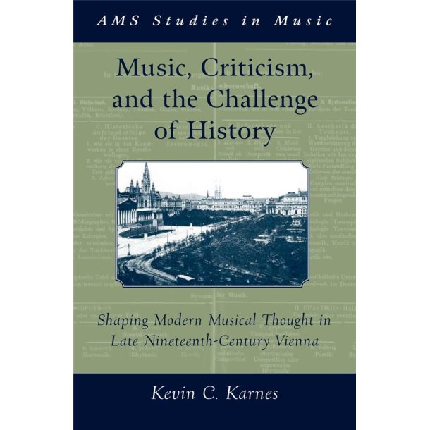 Music, Criticism, and the Challenge of History : Shaping Modern Musical Thought in Late Nineteenth-Century Vienna