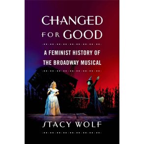 Changed for Good : A Feminist History of the Broadway Musical