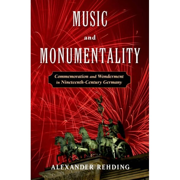 Music and Monumentality : Commemoration and Wonderment In Nineteenth Century Germany