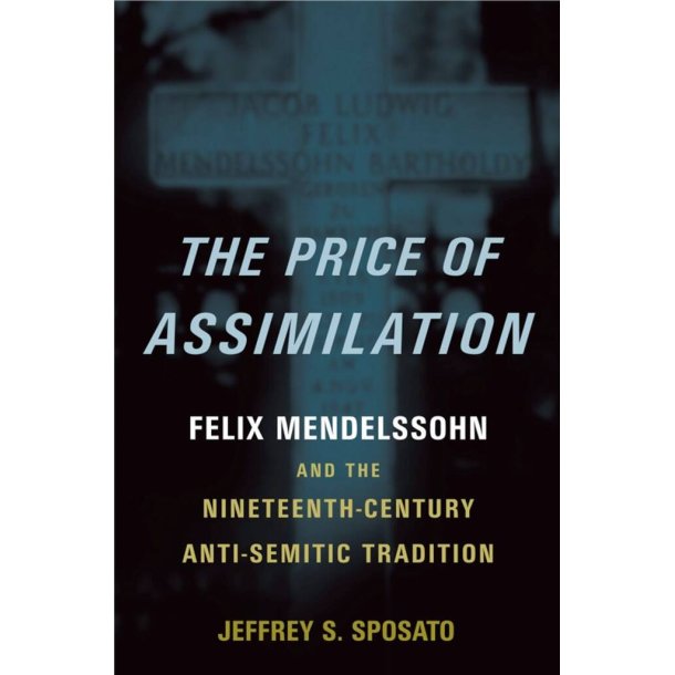 The Price of Assimilation : Felix Mendelssohn and the Nineteenth-Century Anti-Semitic Tradition