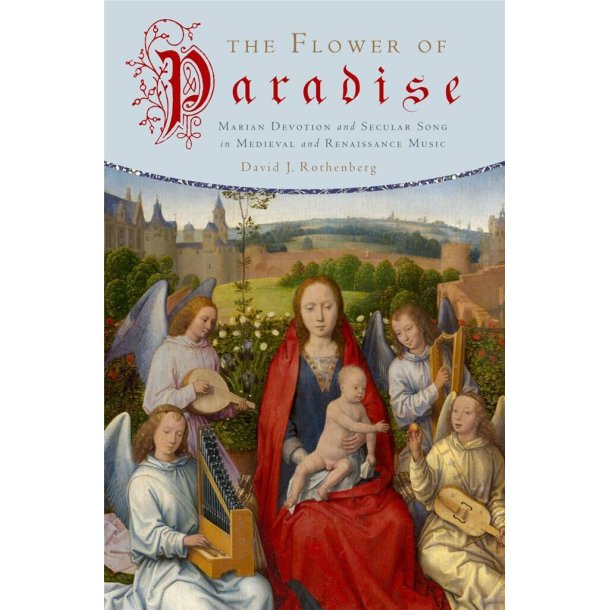 The Flower of Paradise : Marian Devotion and Secular Song in Medieval and Renaissance Music