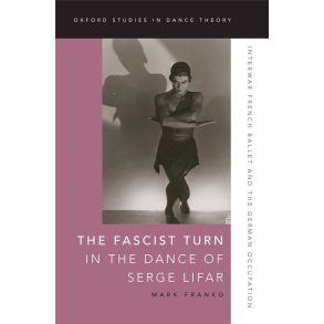 The Fascist Turn in the Dance of Serge Lifar : Interwar French Ballet and the German Occupation