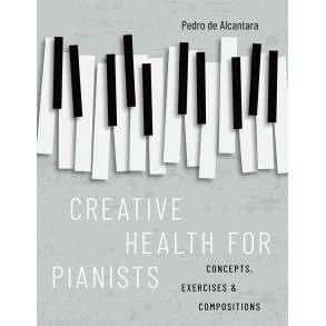 Creative Health for Pianists Concepts, Exercises : & Compositions - Hardback