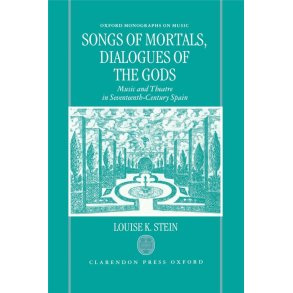 Songs of Mortals, Dialogues of the Gods : Music and Theatre in Seventeenth-Century Spain