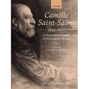 Camille Saint-Saens 1835-1921 : A Thematic Catalogue of his Complete Works. Volume 2: The Dramatic Works