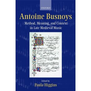 Antoine Busnoys : Method, Meaning, and Context in Late Medieval Music